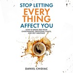 Stop Letting Everything Affect You by Daniel Chidiac, Book Summary, Podcast, English Podcast Stop Letting Everything Affect You by Daniel Chidiac, Book Summary, Podcast, English