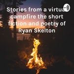 Logo of the podcast Stories from a virtual campfire the short fiction and poetry of Ryan Skelton Podcast Stories from a virtual campfire the short fiction and poetry of Ryan Skelton