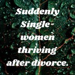 Podcast Suddenly Single- women thriving after divorce.
