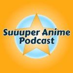 Suuuper Anime Podcast Suuuper Anime