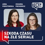 Szkoda czasu na złe seriale - Radio TOK FM Podcast Szkoda czasu na złe seriale - Radio TOK FM
