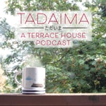 Tadaima: A Terrace House Podcast Tadaima: A Terrace House Podcast