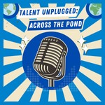 Podcast TALENT UNPLUGGED: ACROSS THE POND