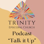 Podcast Talk it Up: A Trinity Episcopal Church Podcast