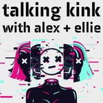 Talking Kink With Alex + Ellie Talking Kink With Alex + Ellie