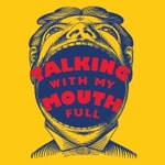 Talking With My Mouth Full Talking With My Mouth Full