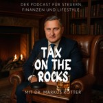 Tax on the Rocks - Der Podcast für Steuern, Finanzen und Lifestyle mit Dr. Markus Rotter Podcast Tax on the Rocks - Der Podcast für Steuern, Finanzen und Lifestyle mit Dr. Markus Rotter