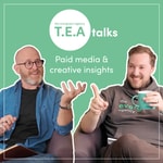 TEA Talks | Paid Media and Creative Insights Podcast TEA Talks | Paid Media and Creative Insights