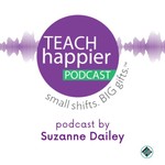 Teach Happier! Small shifts. Big gifts. Podcast Teach Happier! Small shifts. Big gifts.