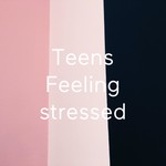 Podcast Teens Feeling stressed