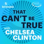 That Can't Be True with Chelsea Clinton Podcast That Can't Be True with Chelsea Clinton