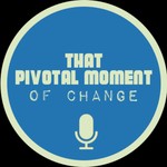 Logo of the podcast That Pivotal Moment of Change Podcast That Pivotal Moment of Change