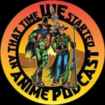 That Time We Started an Anime Podcast That Time We Started an Anime Podcast
