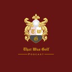 That Was Golf Podcast That Was Golf