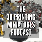 The 3D Printing Miniatures Podcast Podcast The 3D Printing Miniatures Podcast