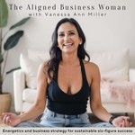 The Aligned Business Woman: Energetics and Business Strategy for Sustainable 6-Figure Success Podcast The Aligned Business Woman: Energetics and Business Strategy for Sustainable 6-Figure Success