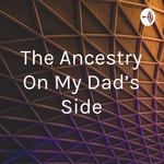 Logo of the podcast The Ancestry On My Dad’s Side Podcast The Ancestry On My Dad’s Side