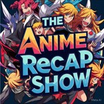 THE ANIME RECAP SHOW Podcast THE ANIME RECAP SHOW