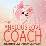 The Anxious Love Coach Podcast The Anxious Love Coach
