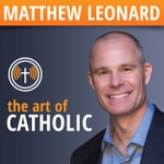 The Art of Catholic with Matthew Leonard Podcast The Art of Catholic with Matthew Leonard