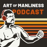 The Art of Manliness Podcast The Art of Manliness