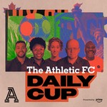 Podcast The Athletic FC: Daily Cup