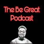 The Be Great Podcast Podcast The Be Great Podcast