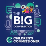 Logo of the podcast The Big Conversation: The Children's Commissioner's Podcast Podcast The Big Conversation: The Children's Commissioner's Podcast