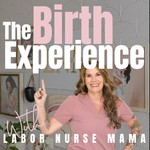 The Birth Experience with Labor Nurse Mama Podcast The Birth Experience with Labor Nurse Mama