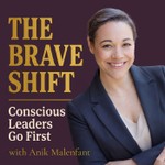 The Brave Shift: Conscious Leaders Go First Podcast The Brave Shift: Conscious Leaders Go First