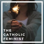 The Catholic Feminist Podcast The Catholic Feminist
