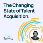 The Changing State of Talent Acquisition Podcast The Changing State of Talent Acquisition