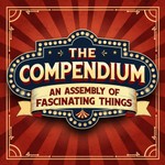 The Compendium: An Assembly of Fascinating Things Podcast The Compendium: An Assembly of Fascinating Things