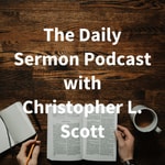Logo of the podcast The Daily Sermon Podcast with Christopher L. Scott Podcast The Daily Sermon Podcast with Christopher L. Scott