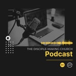 The Disciple-Making Church Podcast The Disciple-Making Church Podcast