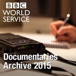Logo of the podcast The Documentary Podcast: Archive 2015 Podcast The Documentary Podcast: Archive 2015