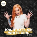 The Don't Call Me White Girl Show Podcast The Don't Call Me White Girl Show