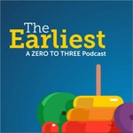 Logo of the podcast The Earliest: A ZERO TO THREE Podcast Podcast The Earliest: A ZERO TO THREE Podcast