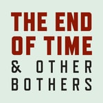 The End of Time and Other Bothers The End of Time and Other Bothers