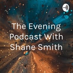 Logo of the podcast The Evening Podcast With Shane Smith Podcast The Evening Podcast With Shane Smith