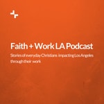 Logo of the podcast The Faith + Work LA Podcast Podcast The Faith + Work LA Podcast
