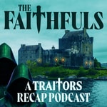 The Faithfuls: A Traitors Recap Podcast Podcast The Faithfuls: A Traitors Recap Podcast