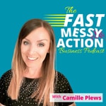 The Fast Messy Action Business Podcast with Camille Plews The Fast Messy Action Business Podcast with Camille Plews