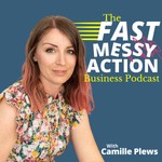 The Fast Messy Action Business Podcast with Camille Plews Podcast The Fast Messy Action Business Podcast with Camille Plews