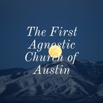 Logo of the podcast The First Agnostic Church of Austin Podcast The First Agnostic Church of Austin