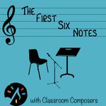 Logo of the podcast The First Six Notes with Classroom Composers Podcast The First Six Notes with Classroom Composers
