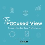 The Focused View: Empowering Eye Care Professionals Podcast The Focused View: Empowering Eye Care Professionals