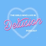 The Girls Who Live in Delusion Podcast The Girls Who Live in Delusion