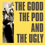 The Good, The Pod and The Ugly Podcast The Good, The Pod and The Ugly