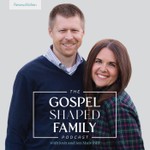 The Gospel Shaped Family Podcast Podcast The Gospel Shaped Family Podcast
